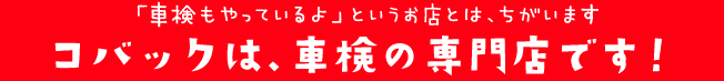 コバックは、車検の専門店です！
