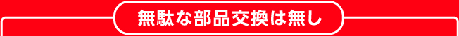 無駄な部品交換は無し