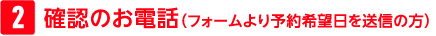 確認のお電話（フォームより予約希望日を送信の方）