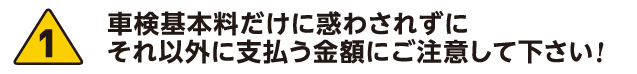 1.車検基本料だけに惑わされずにそれ以外に支払う金額にご注意してください!